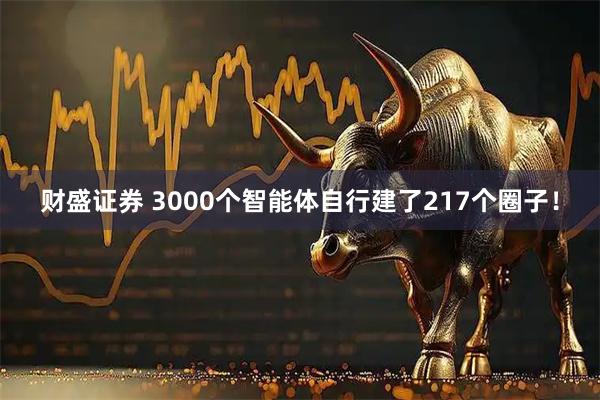 财盛证券 3000个智能体自行建了217个圈子！