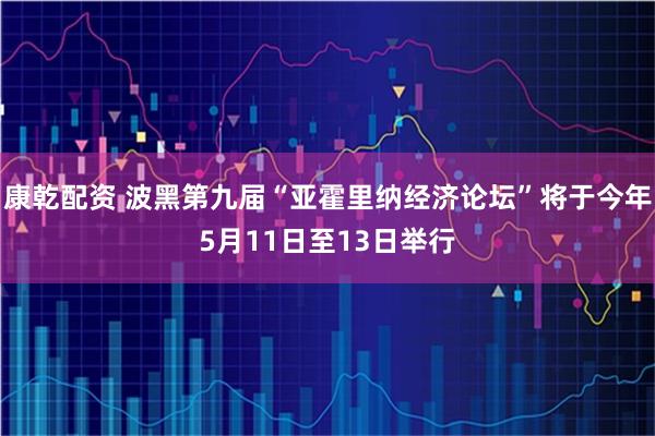 康乾配资 波黑第九届“亚霍里纳经济论坛”将于今年5月11日至13日举行