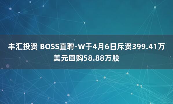 丰汇投资 BOSS直聘-W于4月6日斥资399.41万美元回购58.88万股